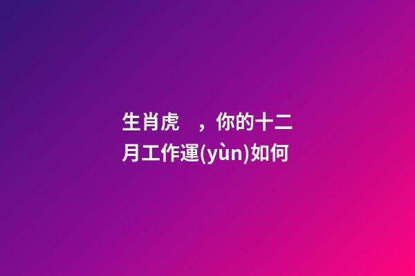 生肖虎，你的十二月工作運(yùn)如何